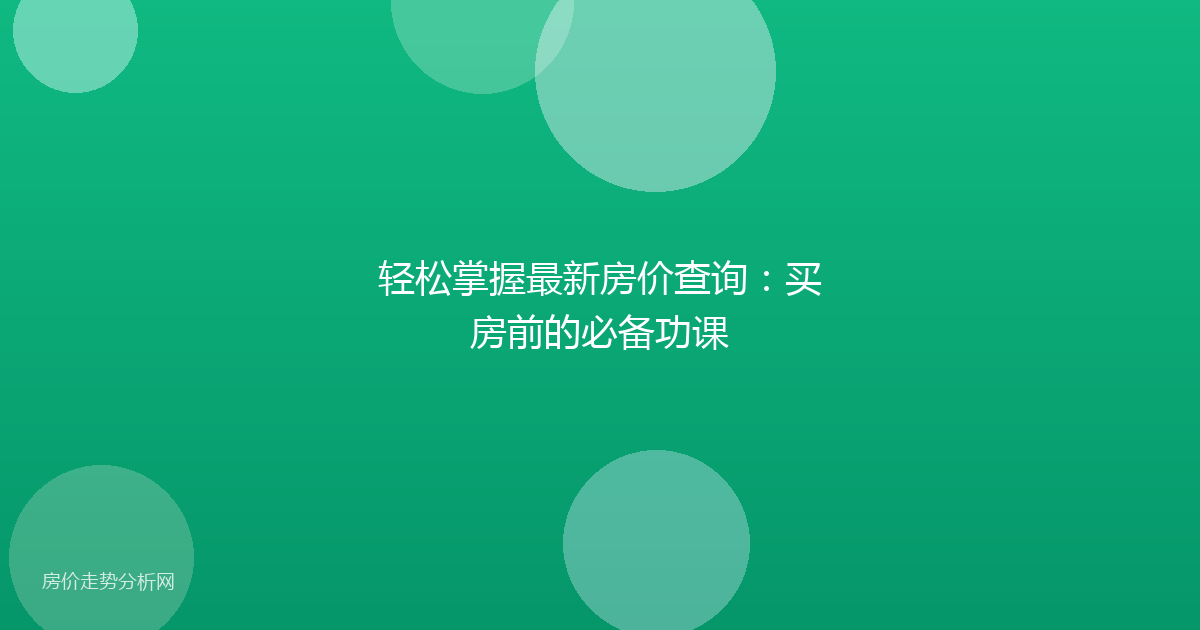 轻松掌握最新房价查询:买房前的必备功课