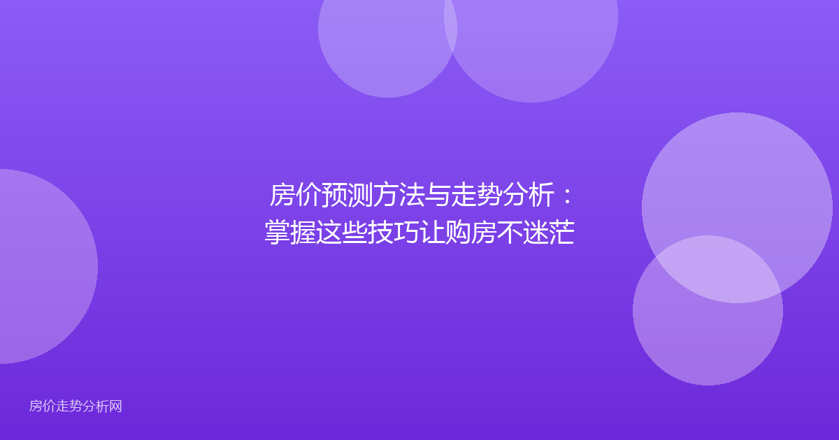 房价预测方法与走势分析:掌握这些技巧让购房不迷茫