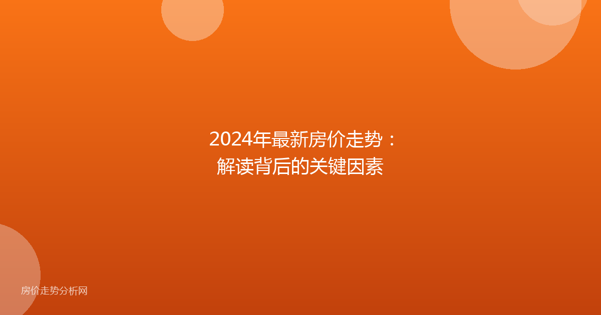 2024年最新房价走势：解读背后的关键因素