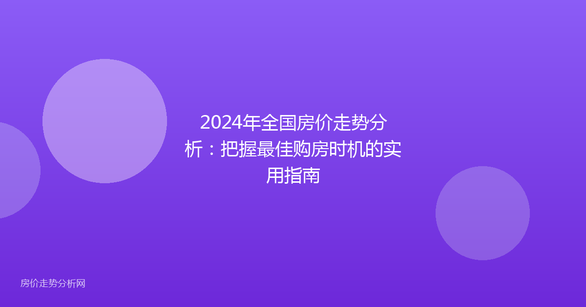 2024年全国房价走势分析:把握最佳购房时机的实用指南