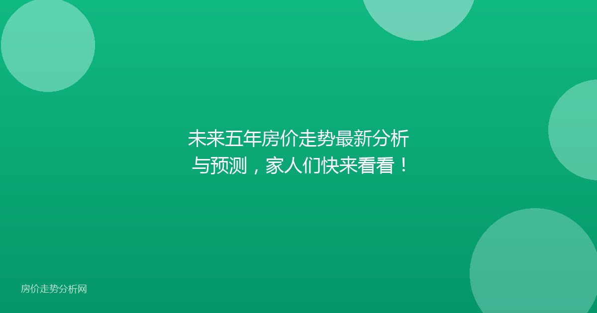 未来五年房价走势最新分析与预测，家人们快来看看！