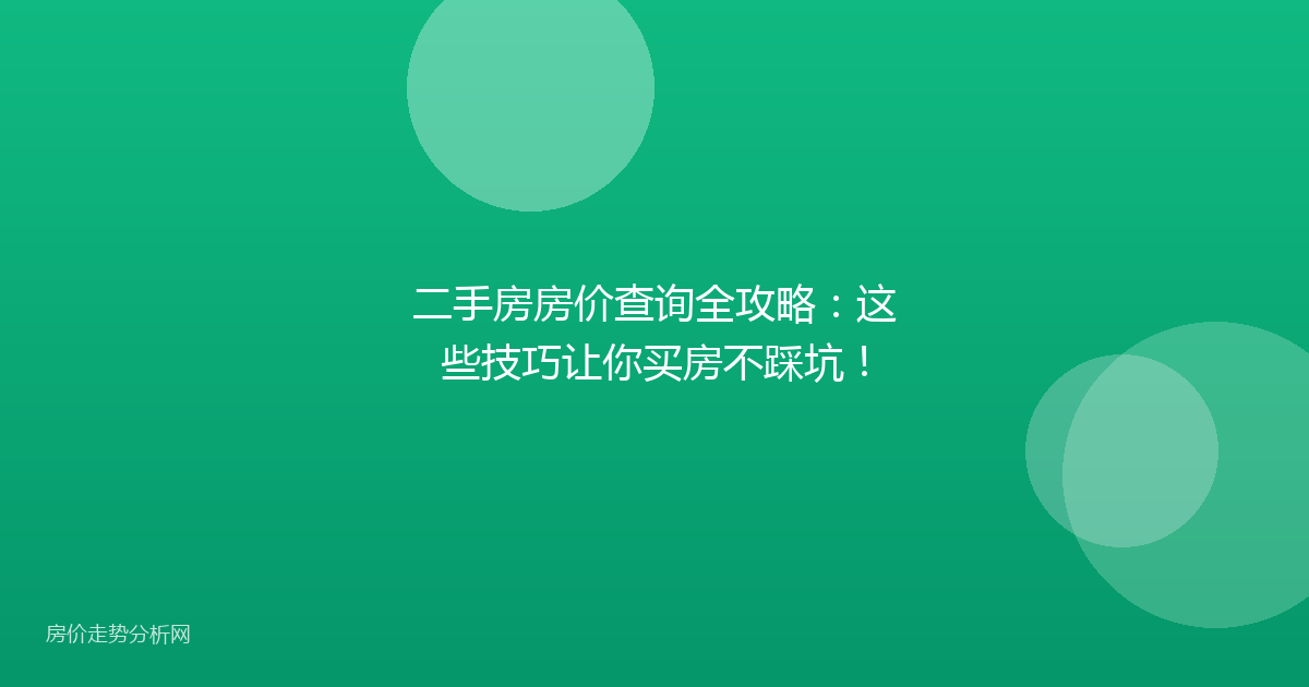 二手房房价查询全攻略：这些技巧让你买房不踩坑！