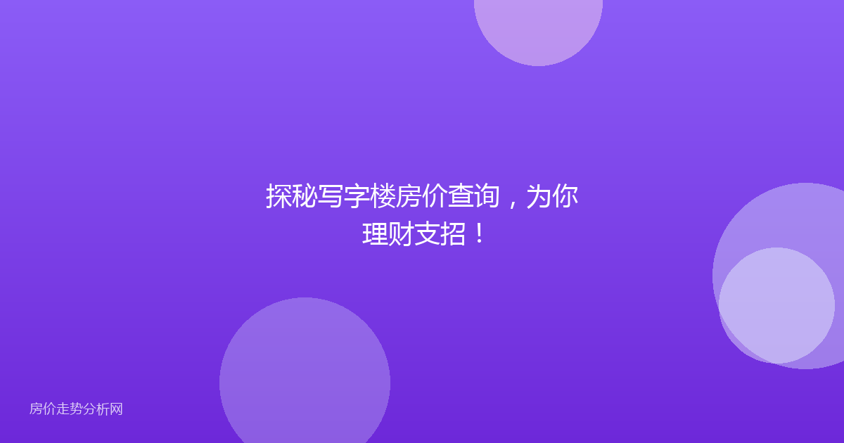 探秘写字楼房价查询，为你理财支招！