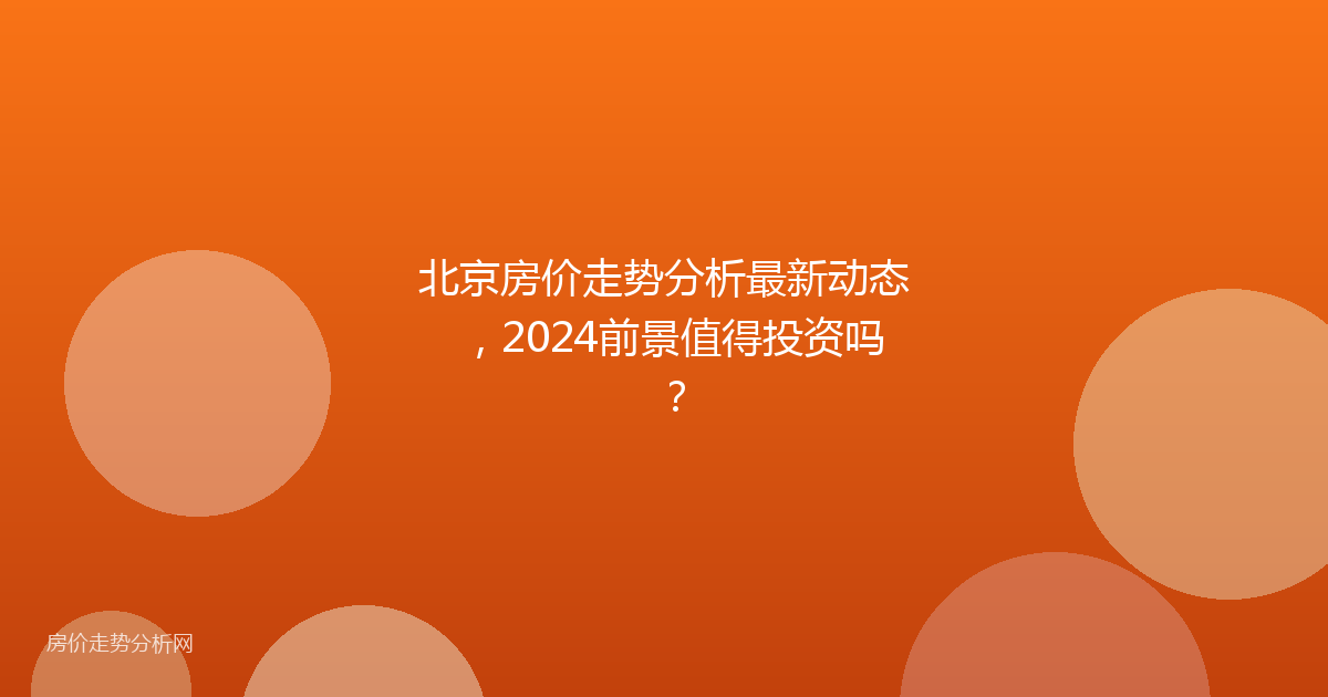 北京房价走势分析最新动态,2024前景值得投资吗?