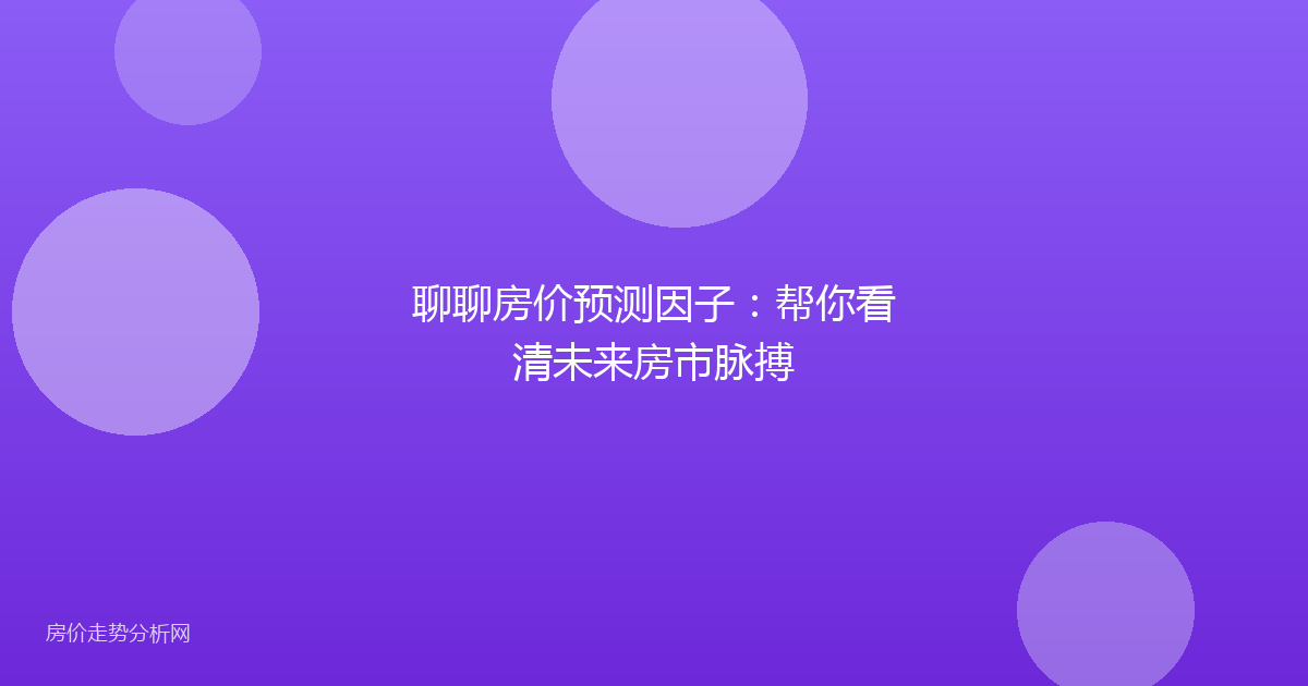 聊聊房价预测因子：帮你看清未来房市脉搏