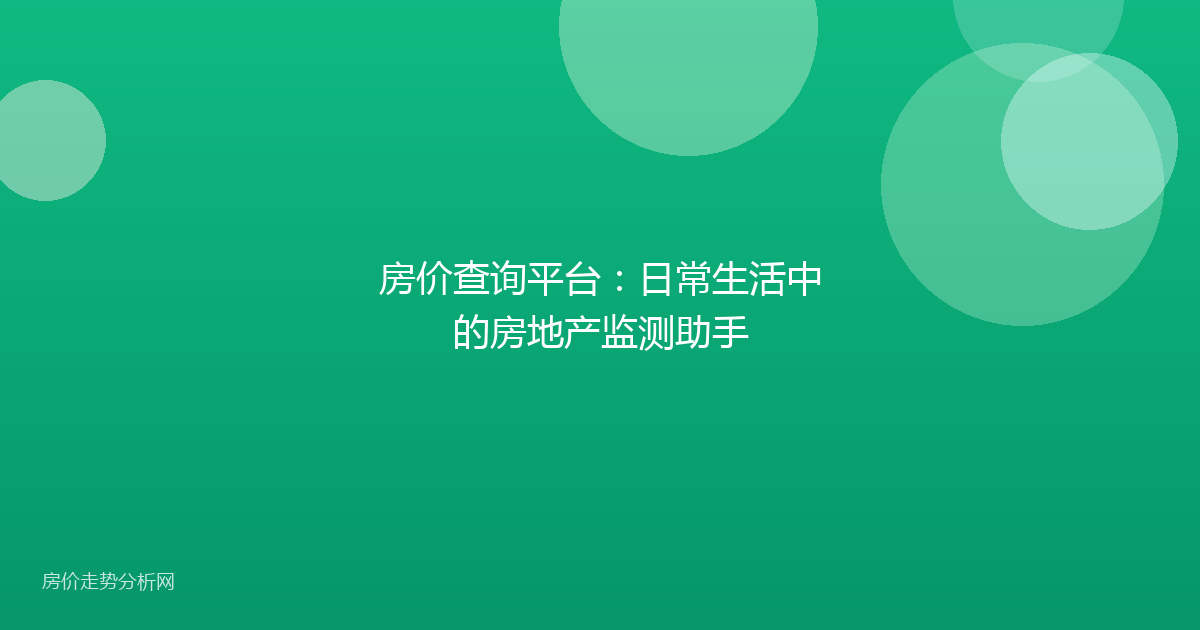 房价查询平台:日常生活中的房地产监测助手
