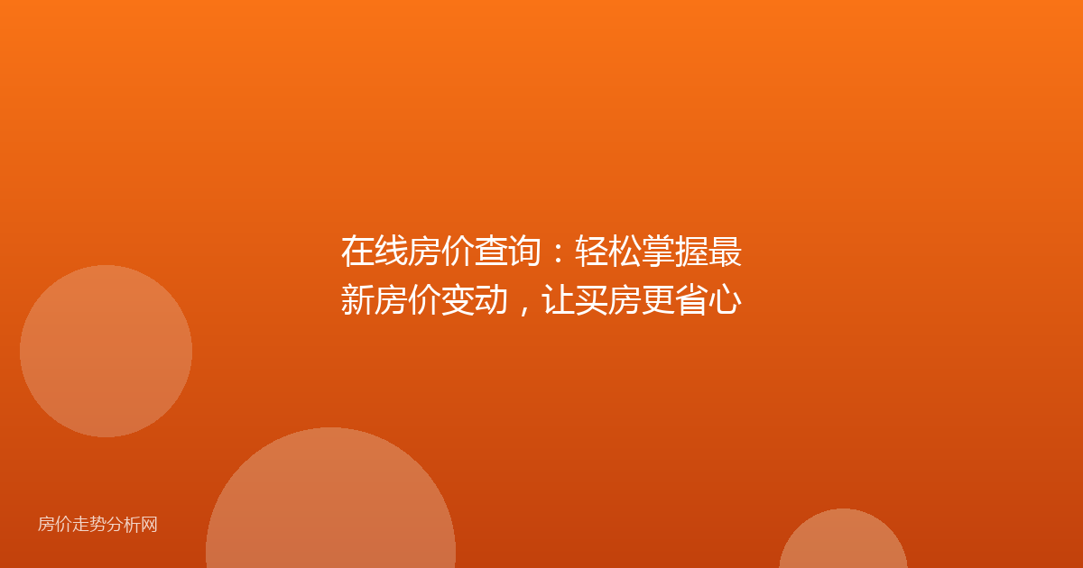 在线房价查询：轻松掌握最新房价变动，让买房更省心