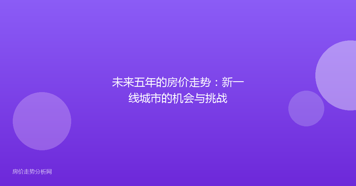 未来五年的房价走势：新一线城市的机会与挑战