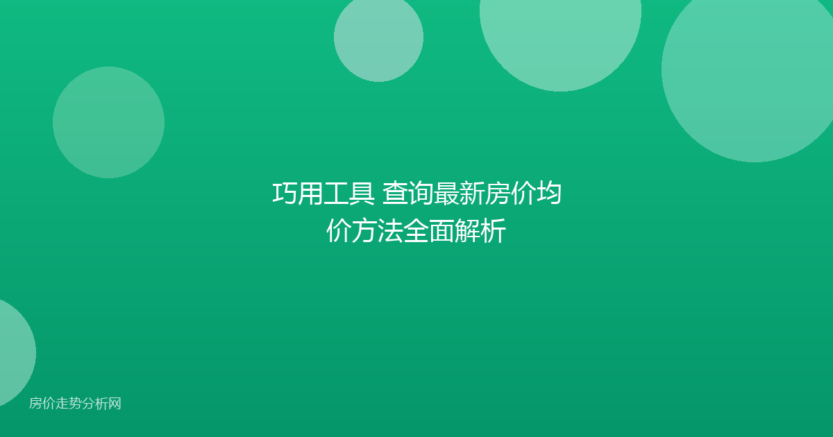 巧用工具 查询最新房价均价方法全面解析