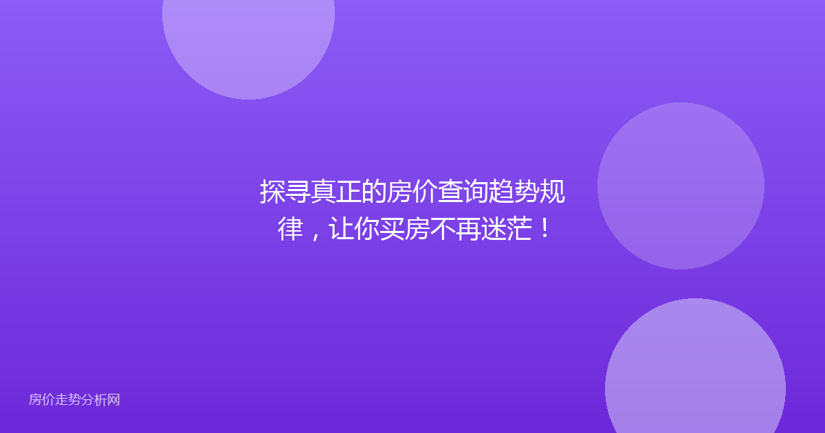 探寻真正的房价查询趋势规律，让你买房不再迷茫！