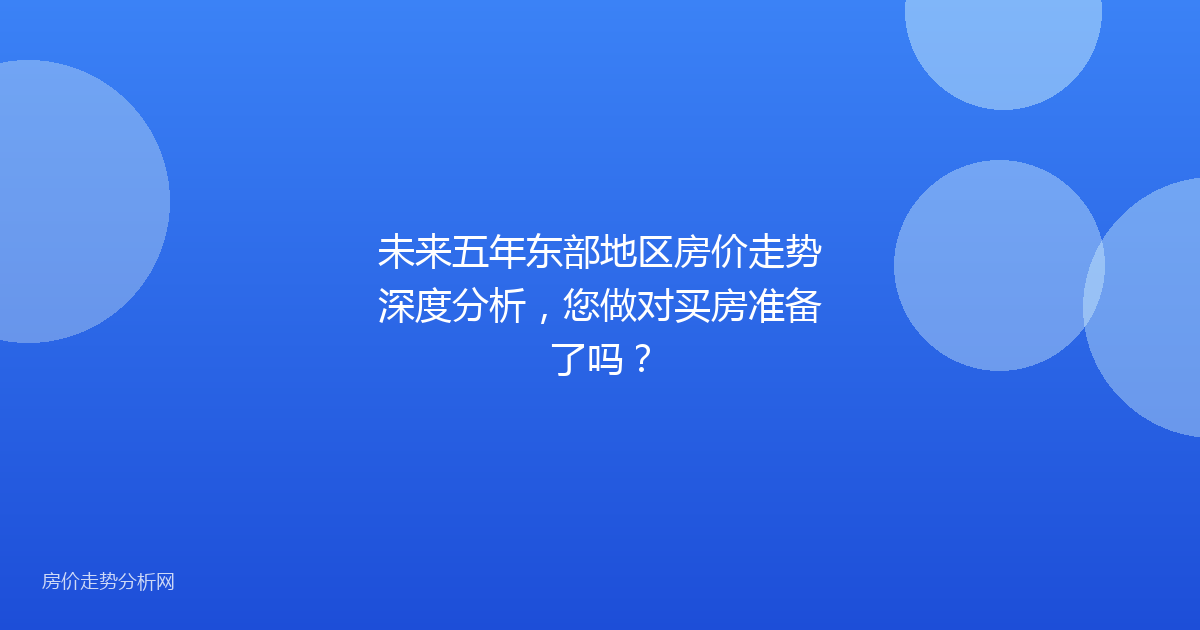 未来五年东部地区房价走势深度分析，您做对买房准备了吗？