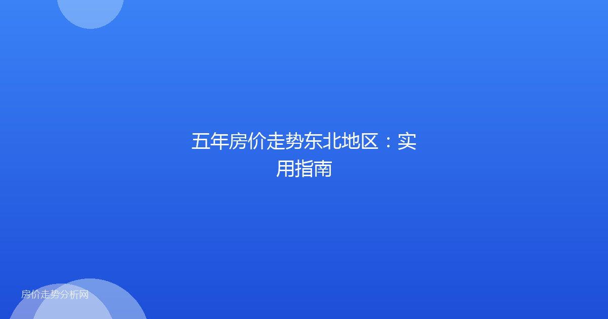五年房价走势东北地区:实用指南
