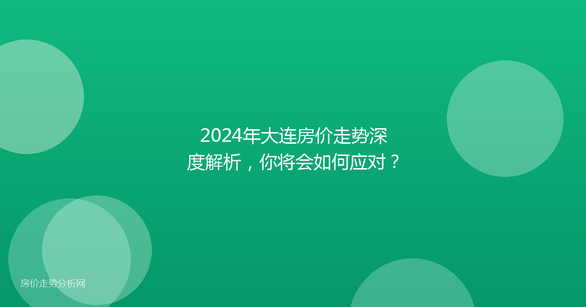 2024年大连房价走势深度解析，你将会如何应对？