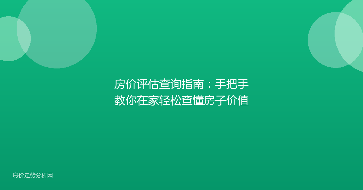 房价评估查询指南：手把手教你在家轻松查懂房子价值