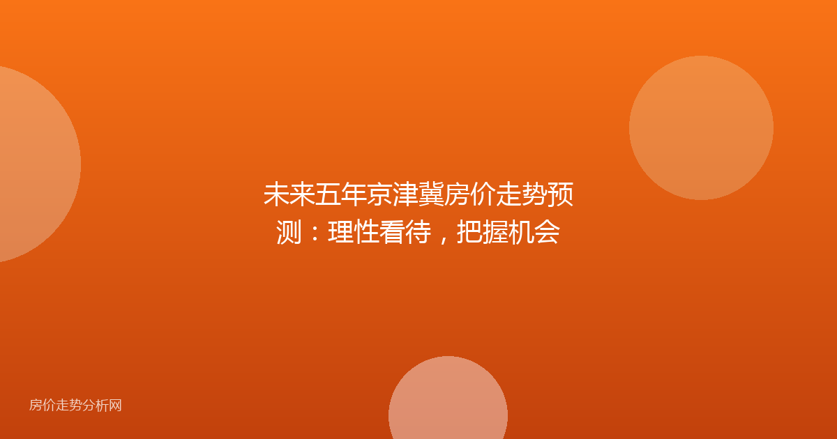 未来五年京津冀房价走势预测：理性看待，把握机会