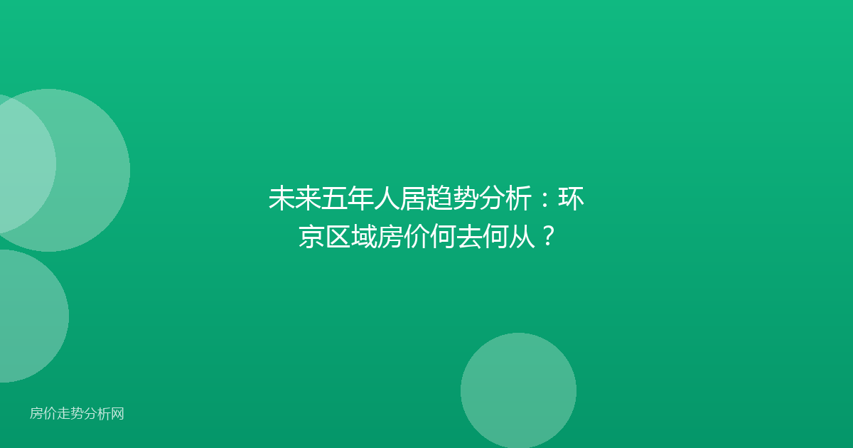 未来五年人居趋势分析：环京区域房价何去何从？