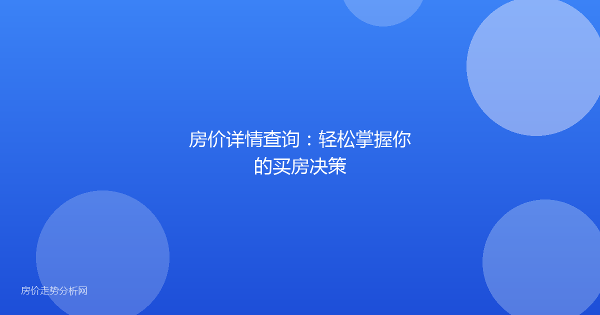 房价详情查询：轻松掌握你的买房决策