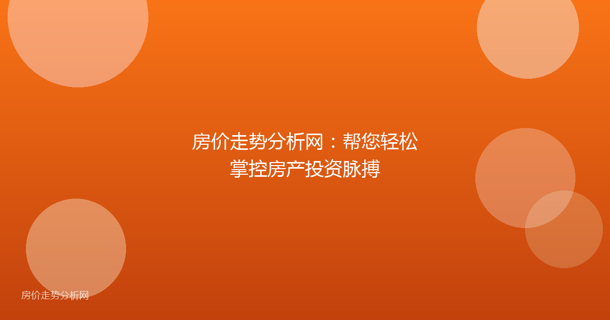 房价走势分析网:帮您轻松掌控房产投资脉搏