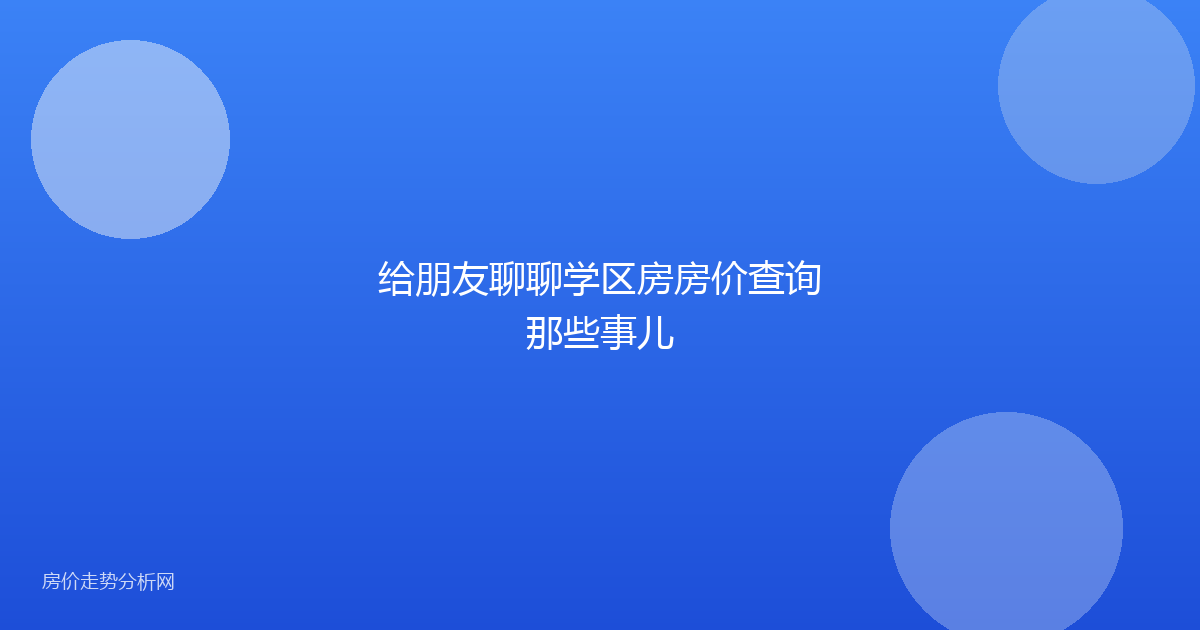 给朋友聊聊学区房房价查询那些事儿