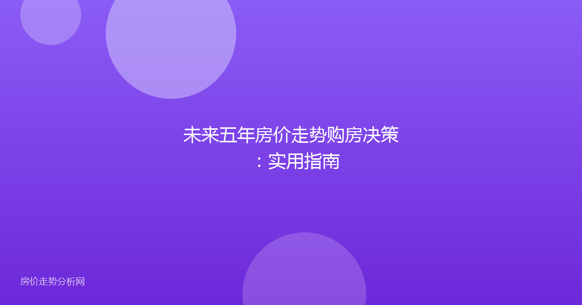 未来五年房价走势购房决策：实用指南