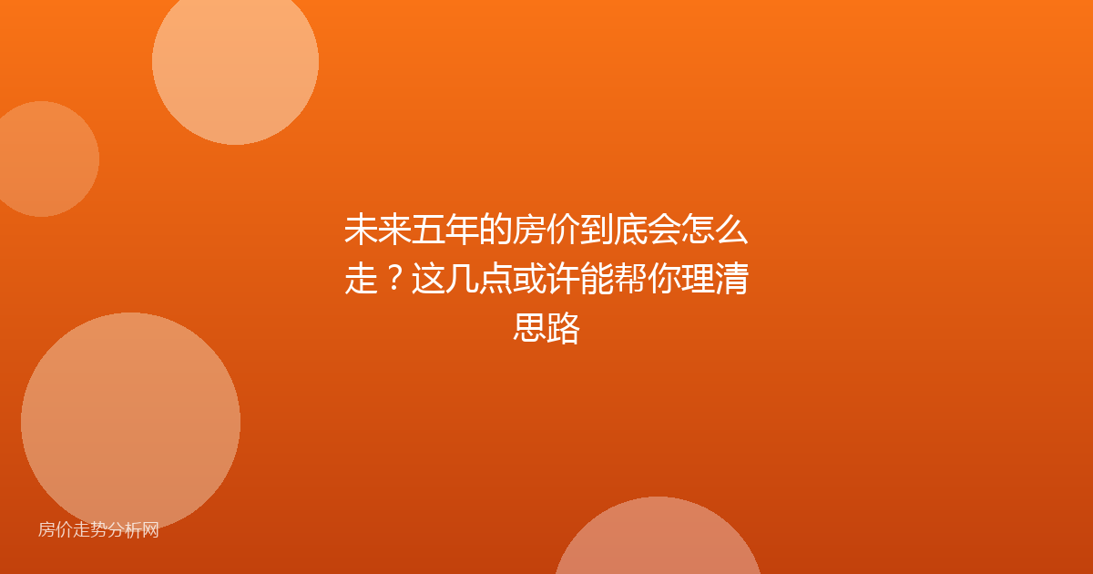 未来五年的房价到底会怎么走？这几点或许能帮你理清思路