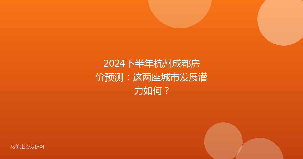 2024下半年杭州成都房价预测：这两座城市发展潜力如何？