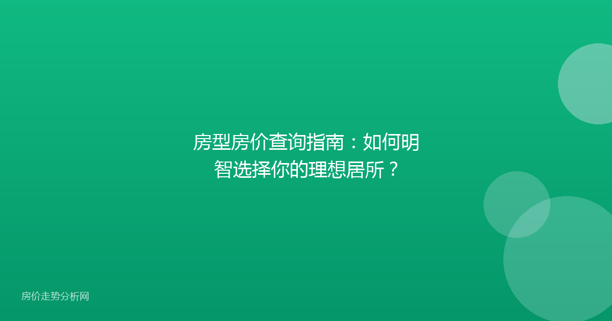 房型房价查询指南：如何明智选择你的理想居所？