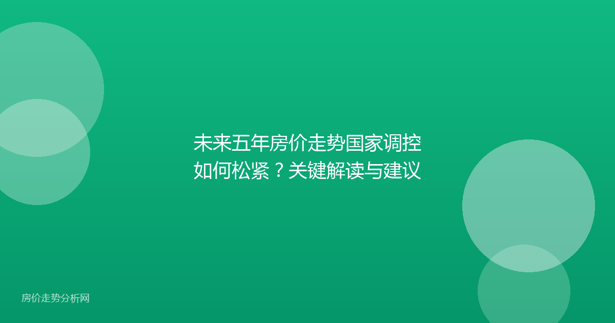 未来五年房价走势国家调控如何松紧？关键解读与建议