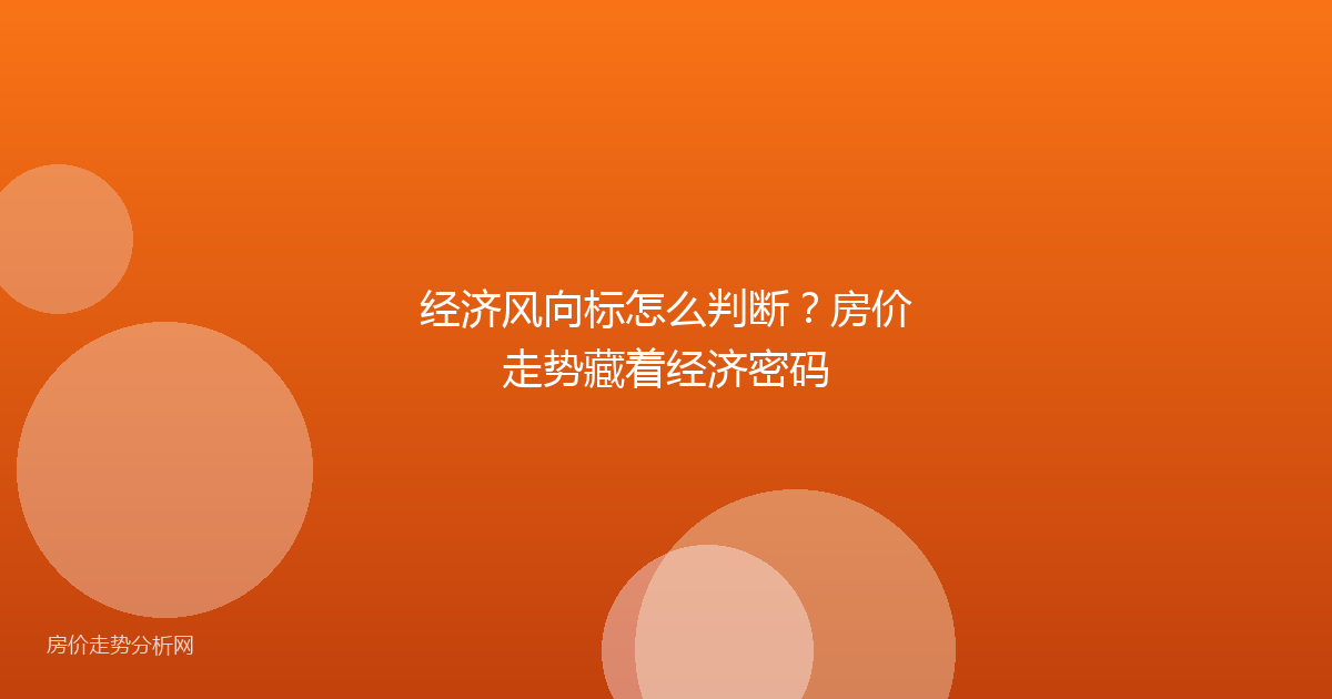 经济风向标怎么判断？房价走势藏着经济密码