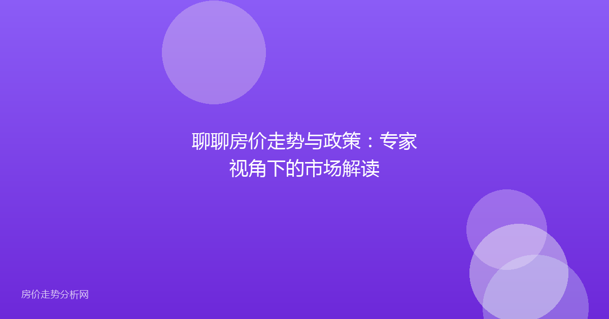 聊聊房价走势与政策:专家视角下的市场解读