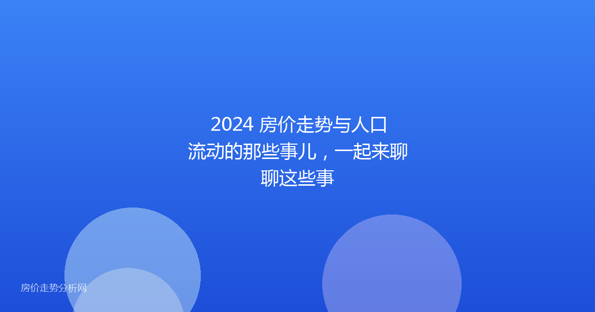 2024 房价走势与人口流动的那些事儿，一起来聊聊这些事