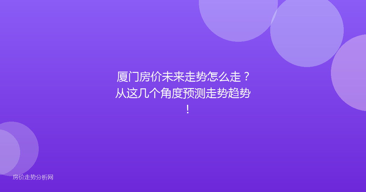 厦门房价未来走势怎么走？从这几个角度预测走势趋势！
