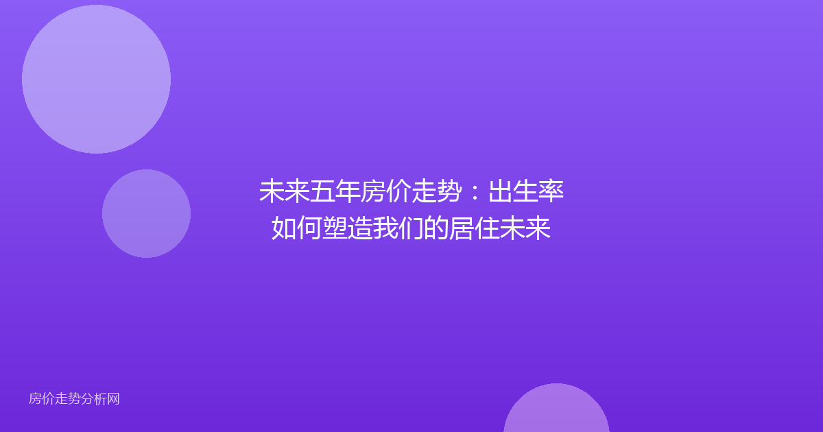 未来五年房价走势：出生率如何塑造我们的居住未来