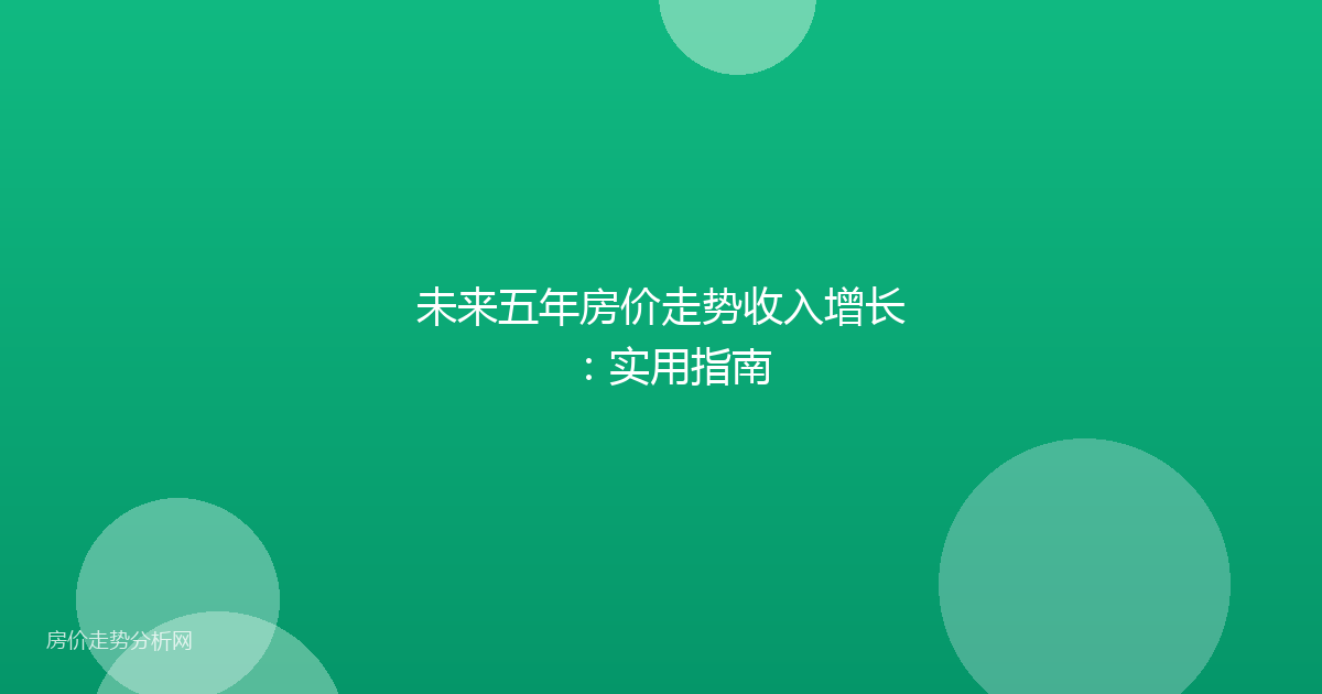 未来五年房价走势收入增长：实用指南