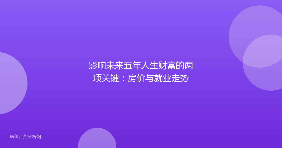 影响未来五年人生财富的两项关键：房价与就业走势