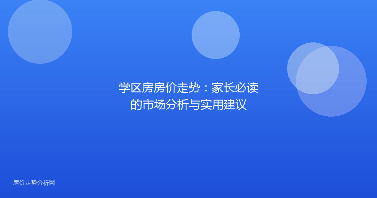 学区房房价走势：家长必读的市场分析与实用建议
