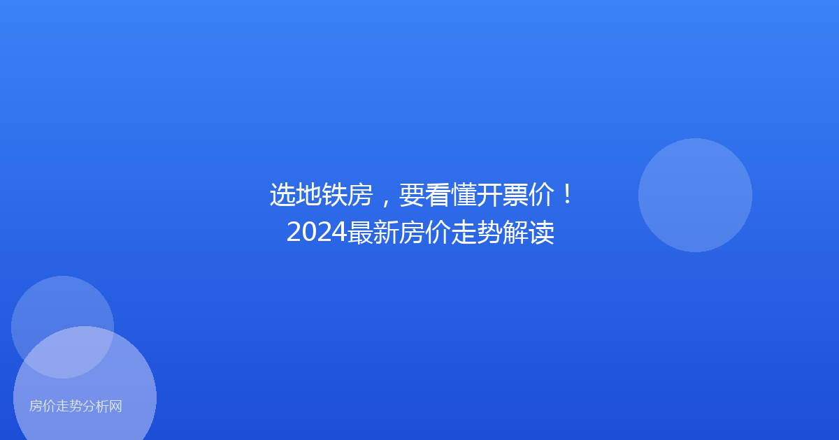 选地铁房，要看懂开票价！2024最新房价走势解读