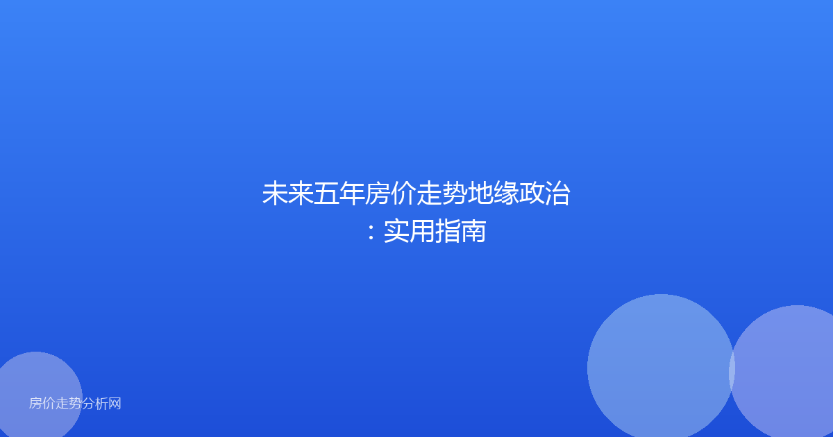 未来五年房价走势地缘政治：实用指南