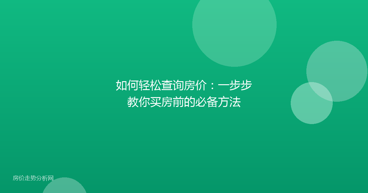 如何轻松查询房价：一步步教你买房前的必备方法