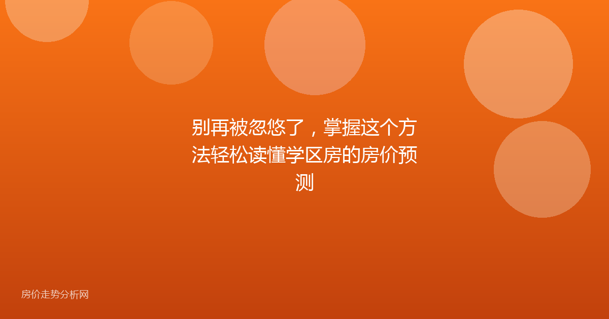 别再被忽悠了,掌握这个方法轻松读懂学区房的房价预测