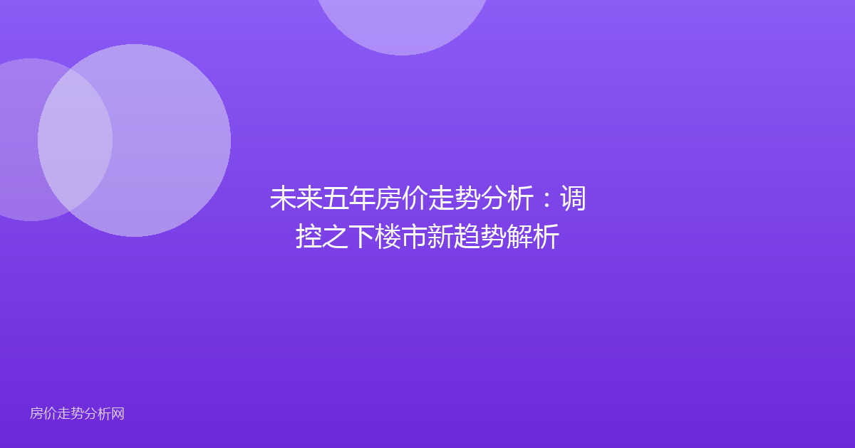 未来五年房价走势分析：调控之下楼市新趋势解析