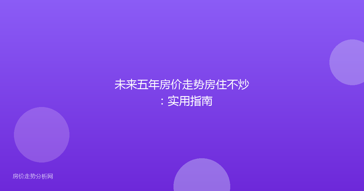 未来五年房价走势房住不炒：实用指南