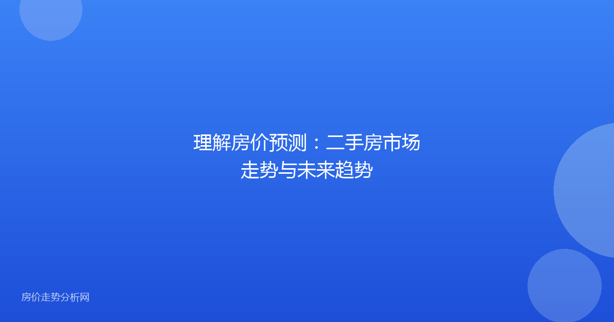 理解房价预测：二手房市场走势与未来趋势