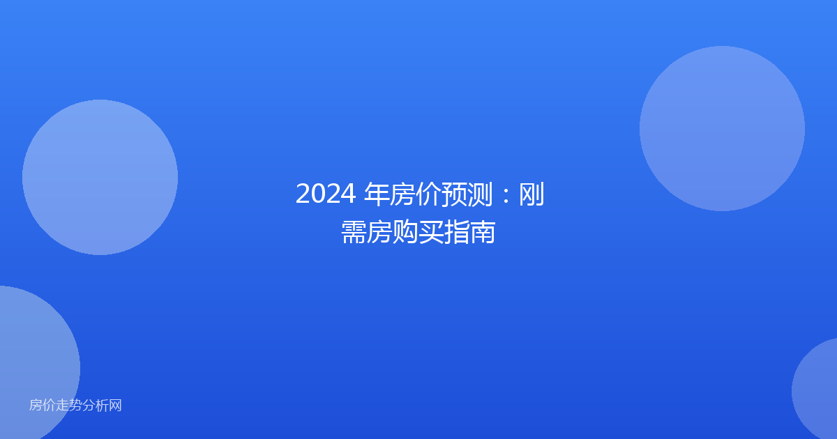 2024 年房价预测：刚需房购买指南