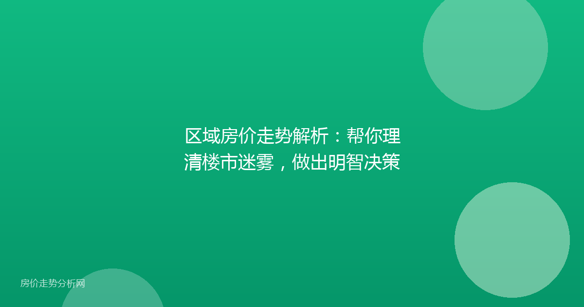 区域房价走势解析：帮你理清楼市迷雾，做出明智决策