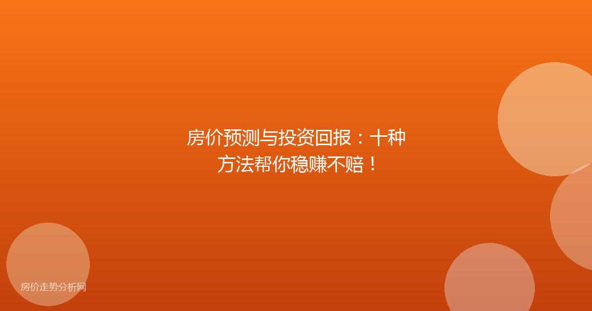 房价预测与投资回报:十种方法帮你稳赚不赔!