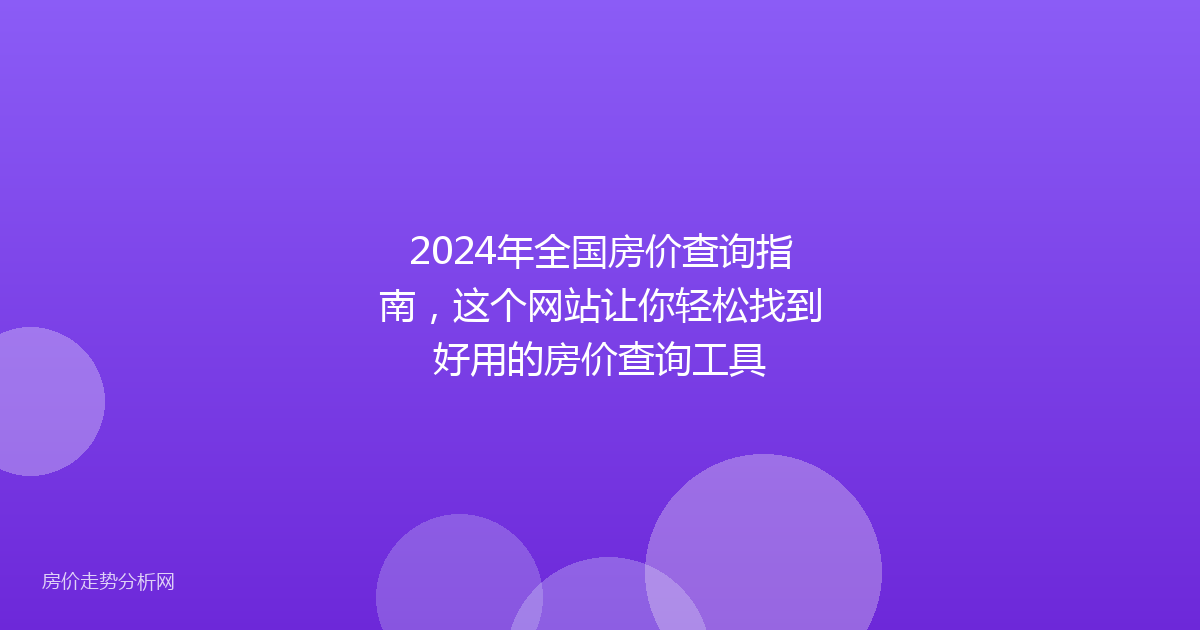 2024年全国房价查询指南，这个网站让你轻松找到好用的房价查询工具