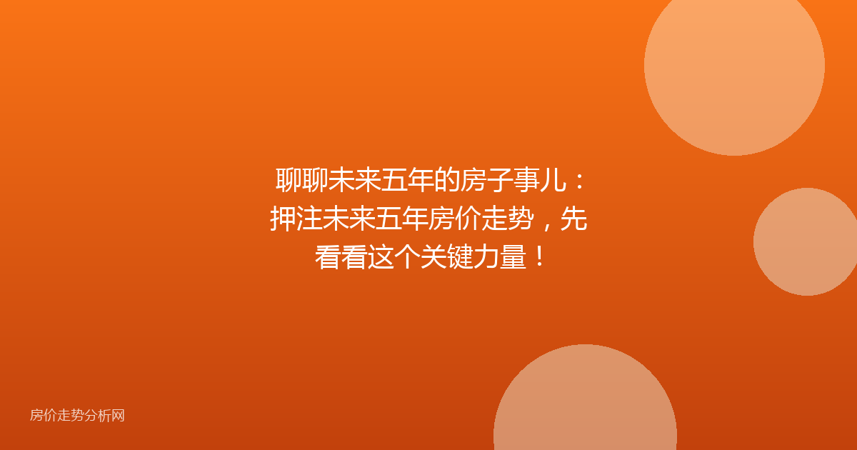 聊聊未来五年的房子事儿：押注未来五年房价走势，先看看这个关键力量！