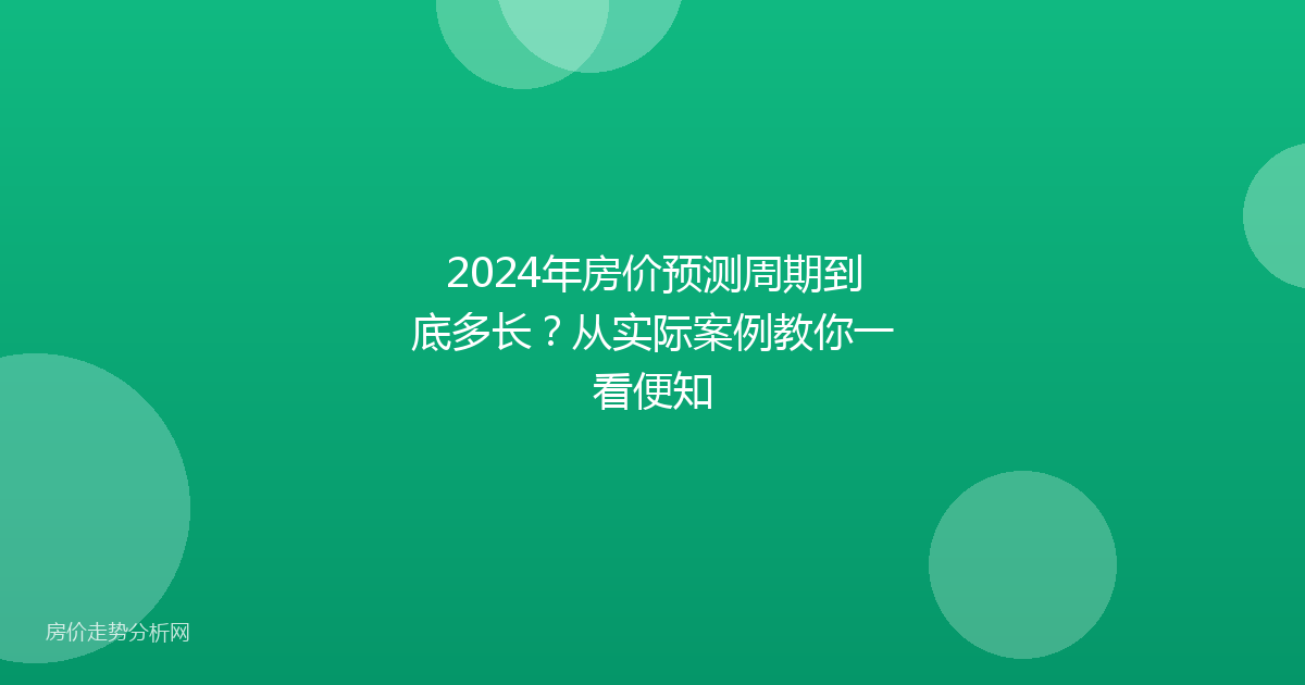 2024年房价预测周期到底多长？从实际案例教你一看便知