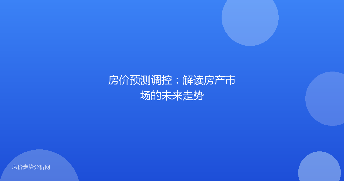 房价预测调控：解读房产市场的未来走势